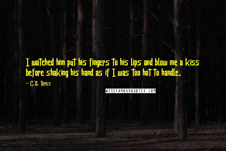 C.D. Reiss Quotes: I watched him put his fingers to his lips and blow me a kiss before shaking his hand as if I was too hot to handle.