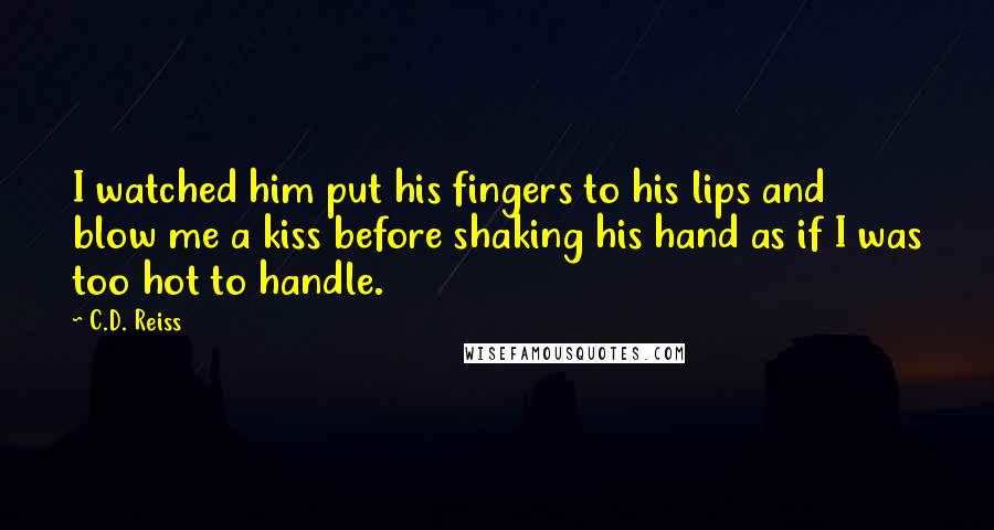 C.D. Reiss Quotes: I watched him put his fingers to his lips and blow me a kiss before shaking his hand as if I was too hot to handle.