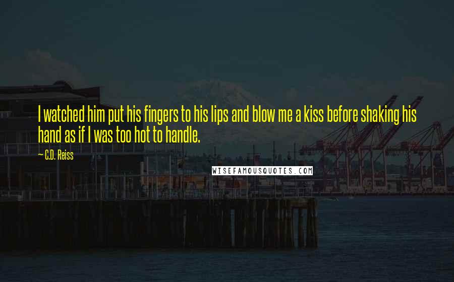 C.D. Reiss Quotes: I watched him put his fingers to his lips and blow me a kiss before shaking his hand as if I was too hot to handle.