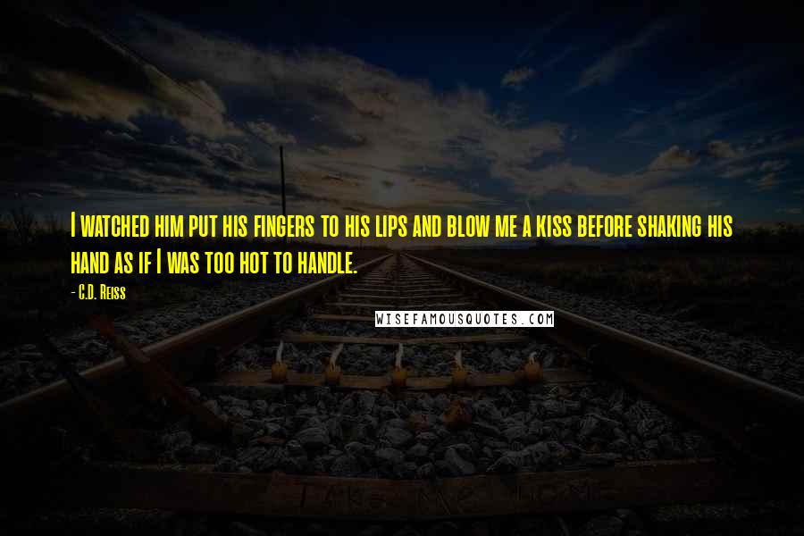 C.D. Reiss Quotes: I watched him put his fingers to his lips and blow me a kiss before shaking his hand as if I was too hot to handle.
