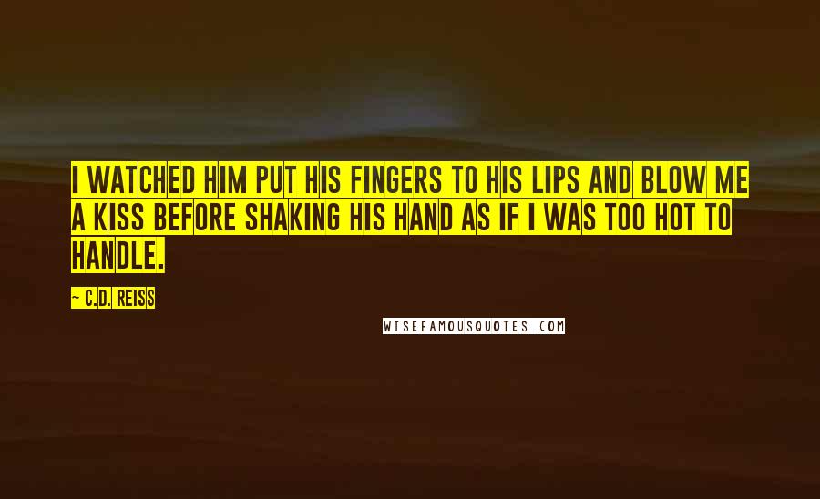 C.D. Reiss Quotes: I watched him put his fingers to his lips and blow me a kiss before shaking his hand as if I was too hot to handle.