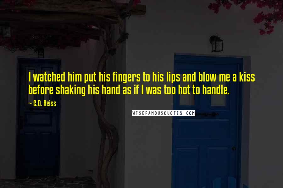 C.D. Reiss Quotes: I watched him put his fingers to his lips and blow me a kiss before shaking his hand as if I was too hot to handle.