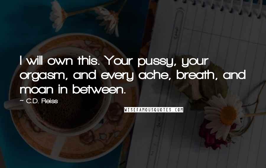 C.D. Reiss Quotes: I will own this. Your pussy, your orgasm, and every ache, breath, and moan in between.