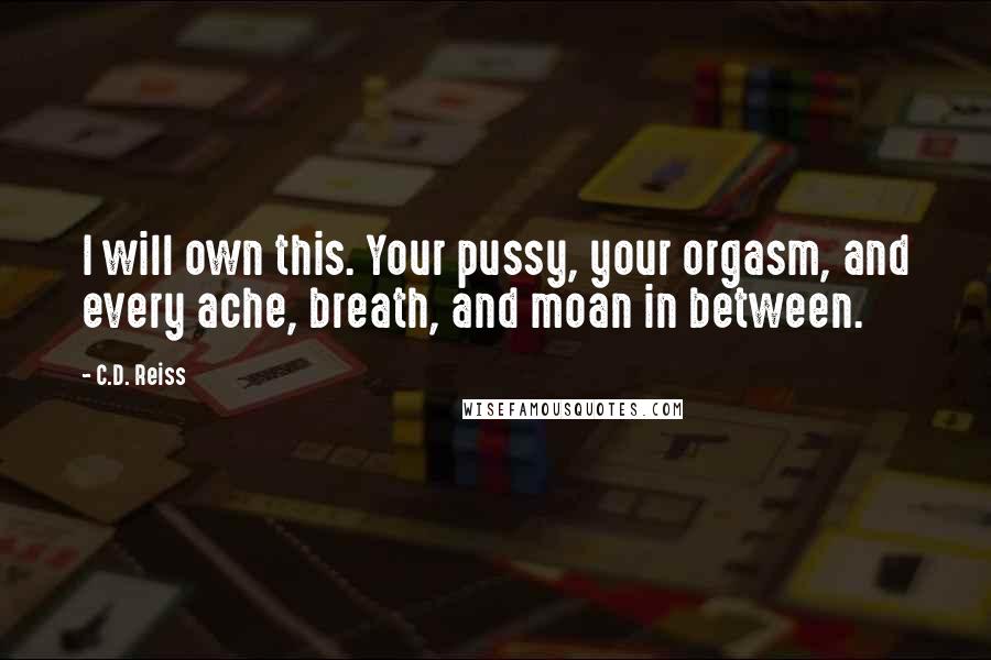 C.D. Reiss Quotes: I will own this. Your pussy, your orgasm, and every ache, breath, and moan in between.