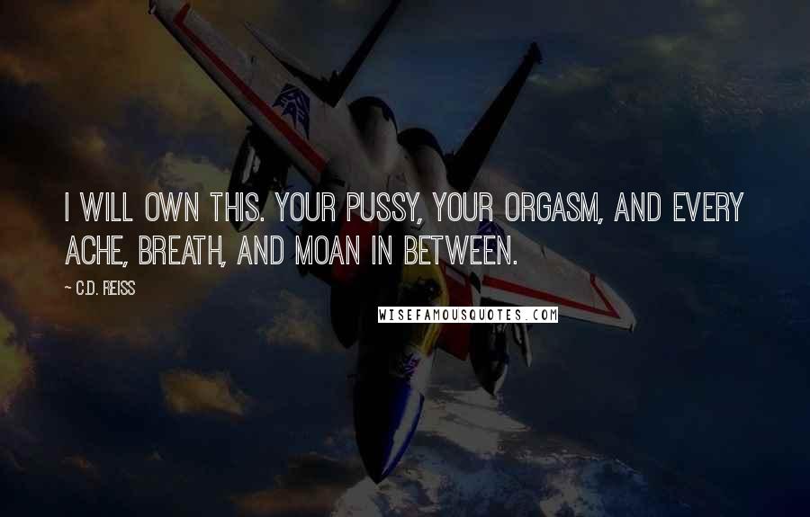 C.D. Reiss Quotes: I will own this. Your pussy, your orgasm, and every ache, breath, and moan in between.