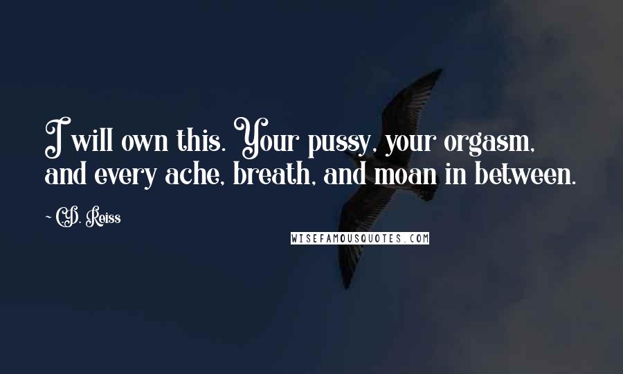 C.D. Reiss Quotes: I will own this. Your pussy, your orgasm, and every ache, breath, and moan in between.