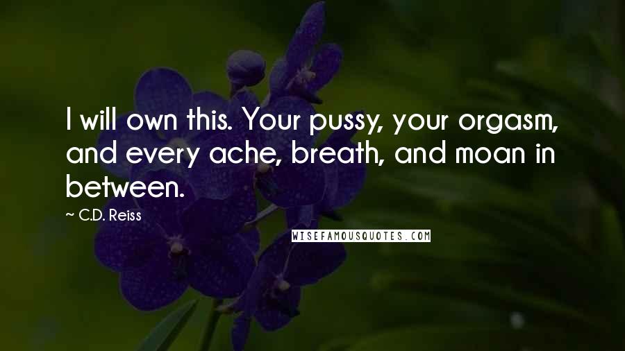 C.D. Reiss Quotes: I will own this. Your pussy, your orgasm, and every ache, breath, and moan in between.