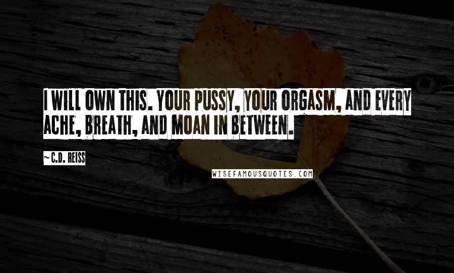 C.D. Reiss Quotes: I will own this. Your pussy, your orgasm, and every ache, breath, and moan in between.