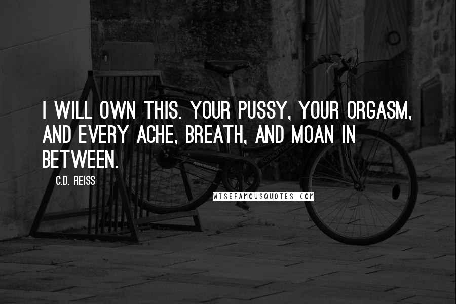 C.D. Reiss Quotes: I will own this. Your pussy, your orgasm, and every ache, breath, and moan in between.