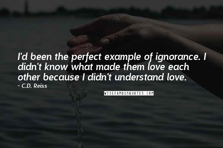 C.D. Reiss Quotes: I'd been the perfect example of ignorance. I didn't know what made them love each other because I didn't understand love.
