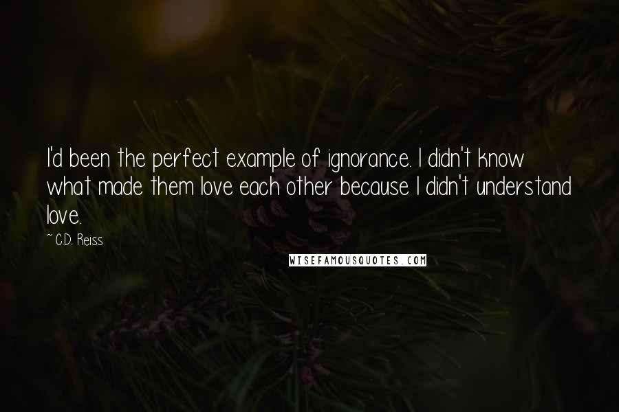 C.D. Reiss Quotes: I'd been the perfect example of ignorance. I didn't know what made them love each other because I didn't understand love.