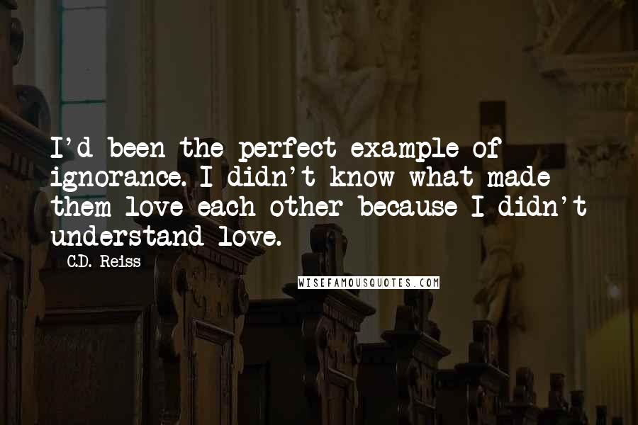 C.D. Reiss Quotes: I'd been the perfect example of ignorance. I didn't know what made them love each other because I didn't understand love.