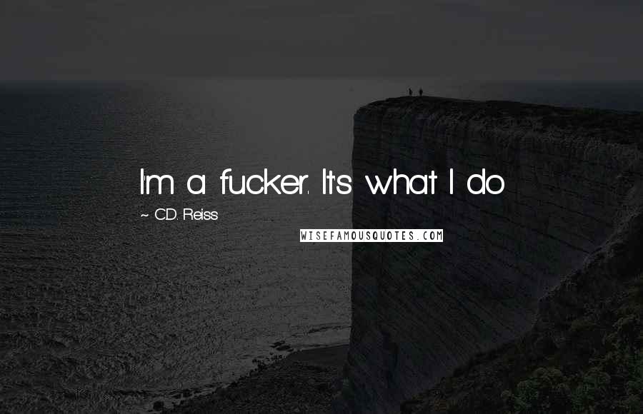 C.D. Reiss Quotes: I'm a fucker. It's what I do