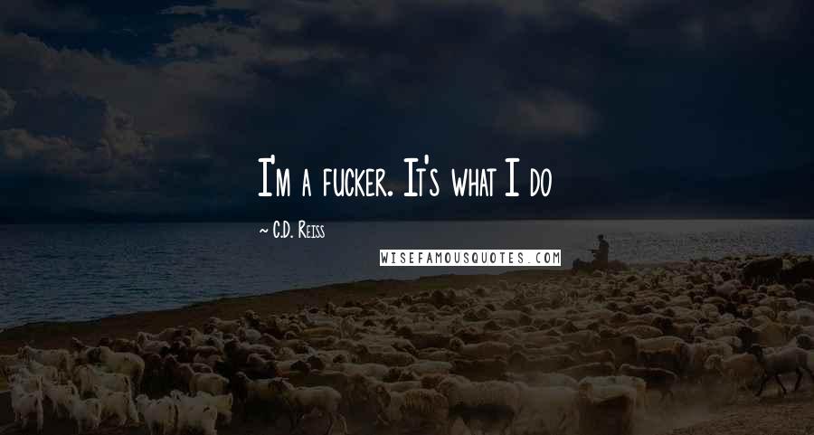 C.D. Reiss Quotes: I'm a fucker. It's what I do