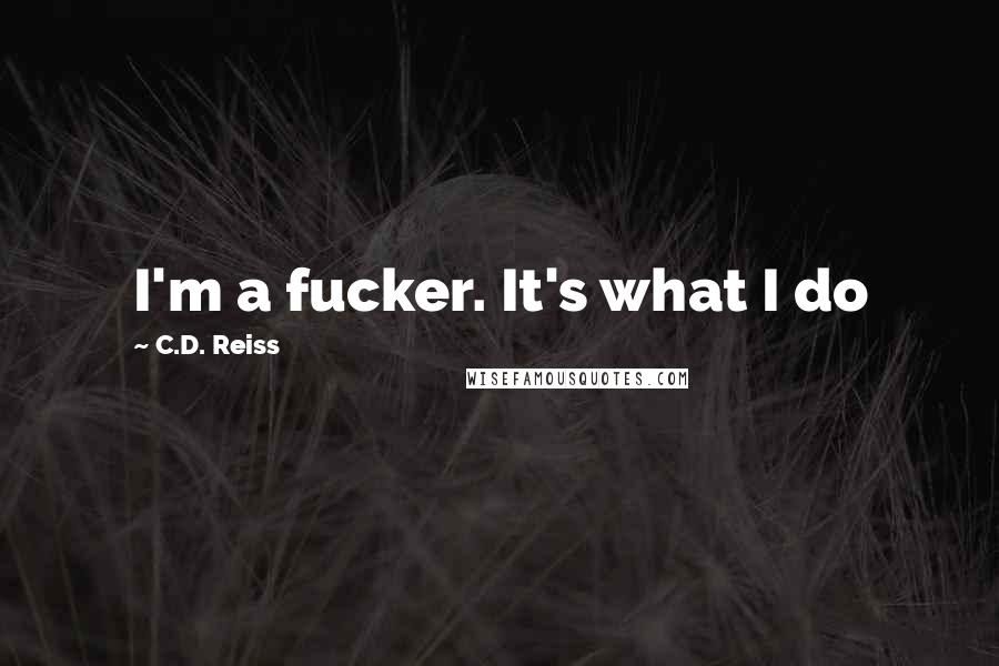 C.D. Reiss Quotes: I'm a fucker. It's what I do