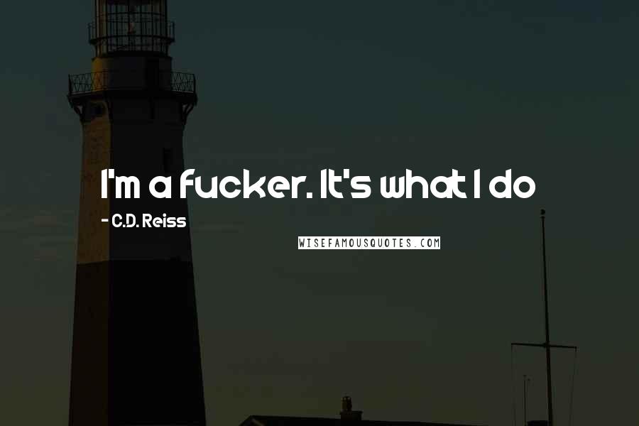 C.D. Reiss Quotes: I'm a fucker. It's what I do
