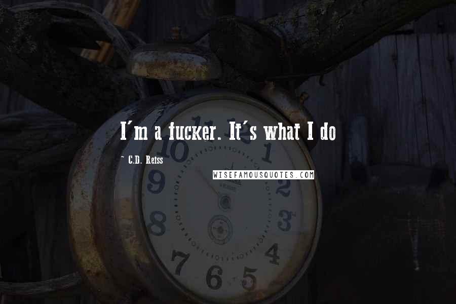 C.D. Reiss Quotes: I'm a fucker. It's what I do