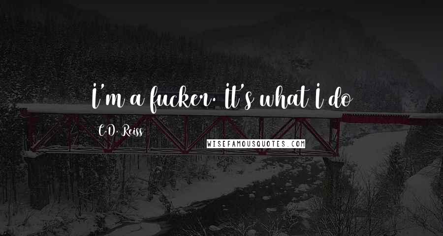 C.D. Reiss Quotes: I'm a fucker. It's what I do