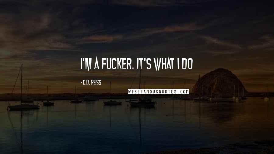 C.D. Reiss Quotes: I'm a fucker. It's what I do