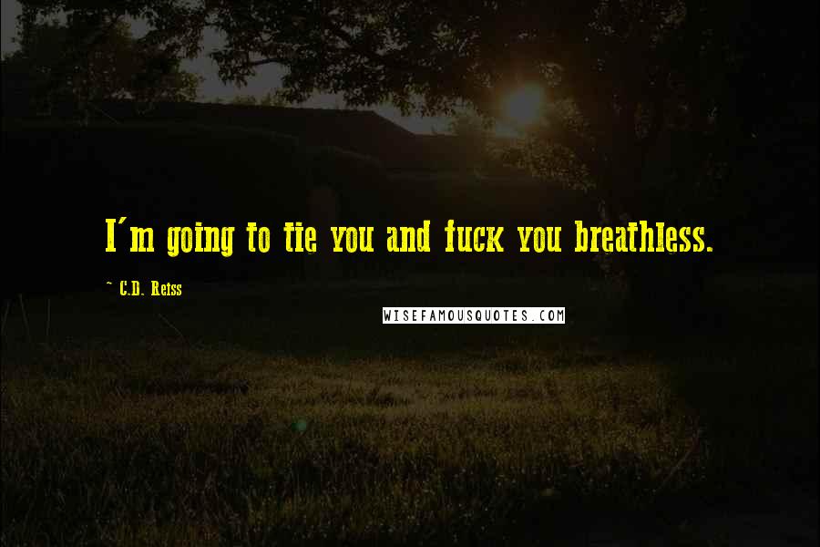 C.D. Reiss Quotes: I'm going to tie you and fuck you breathless.