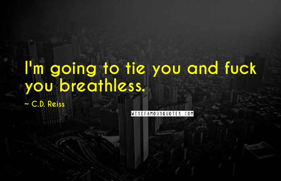 C.D. Reiss Quotes: I'm going to tie you and fuck you breathless.