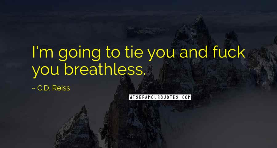C.D. Reiss Quotes: I'm going to tie you and fuck you breathless.