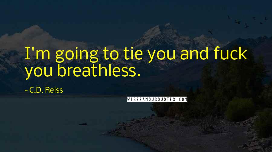 C.D. Reiss Quotes: I'm going to tie you and fuck you breathless.