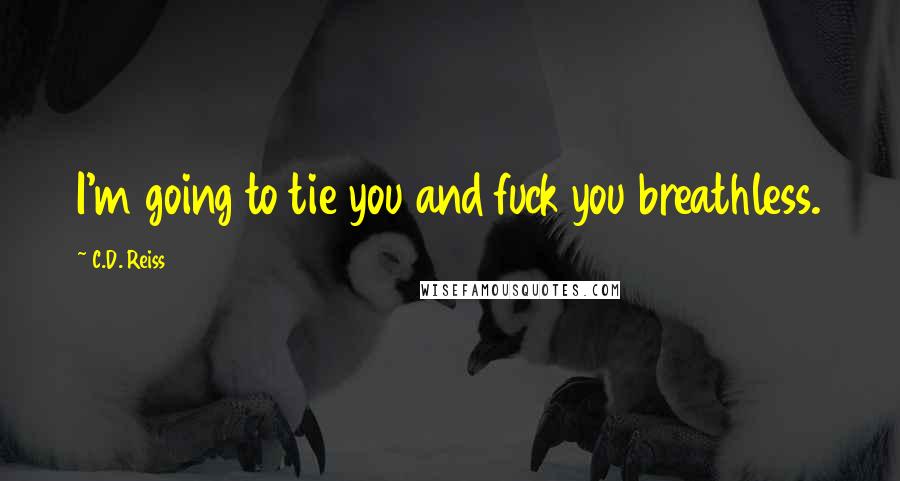 C.D. Reiss Quotes: I'm going to tie you and fuck you breathless.