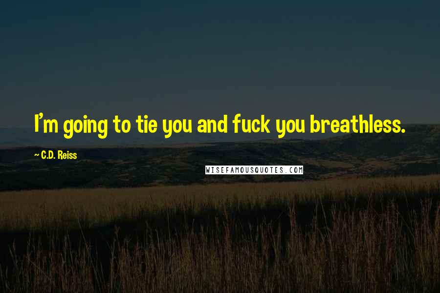 C.D. Reiss Quotes: I'm going to tie you and fuck you breathless.