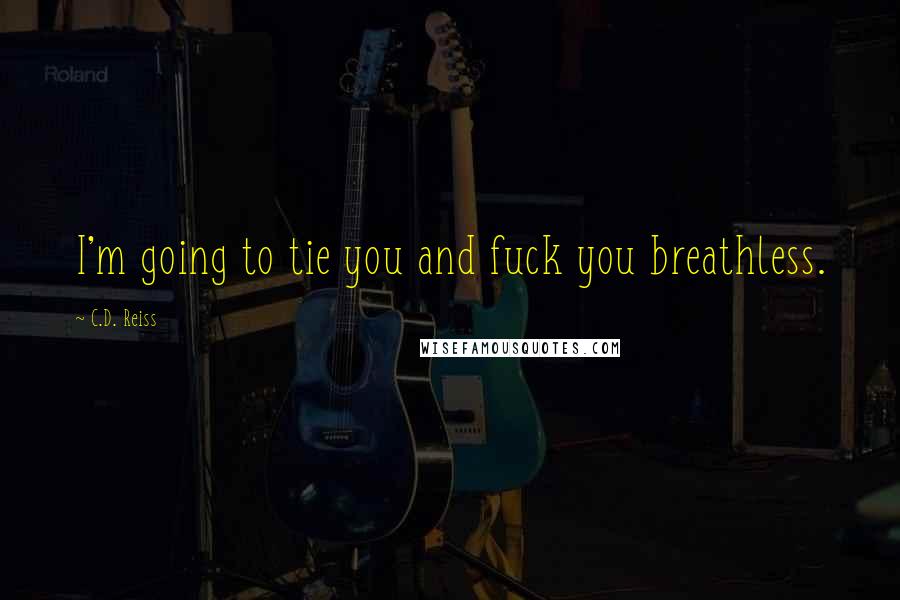 C.D. Reiss Quotes: I'm going to tie you and fuck you breathless.