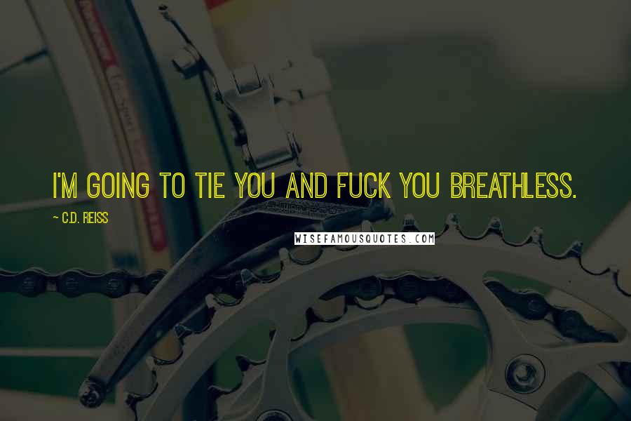 C.D. Reiss Quotes: I'm going to tie you and fuck you breathless.
