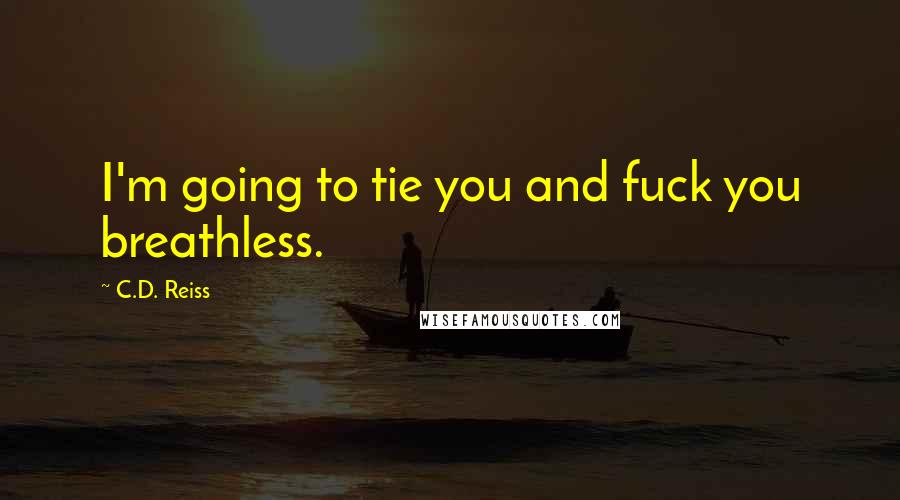 C.D. Reiss Quotes: I'm going to tie you and fuck you breathless.