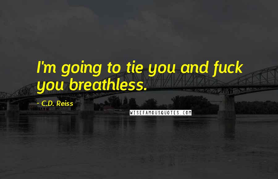 C.D. Reiss Quotes: I'm going to tie you and fuck you breathless.