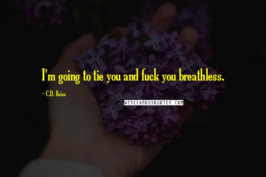 C.D. Reiss Quotes: I'm going to tie you and fuck you breathless.