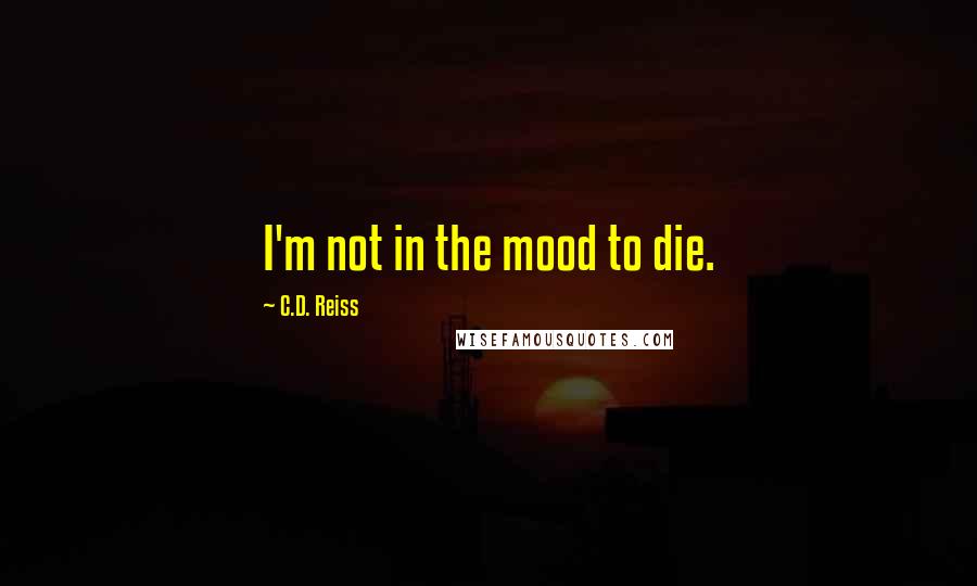 C.D. Reiss Quotes: I'm not in the mood to die.