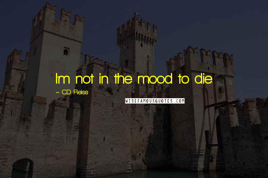C.D. Reiss Quotes: I'm not in the mood to die.
