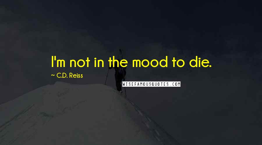 C.D. Reiss Quotes: I'm not in the mood to die.