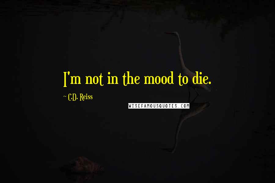 C.D. Reiss Quotes: I'm not in the mood to die.