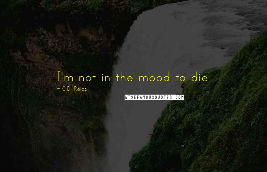 C.D. Reiss Quotes: I'm not in the mood to die.