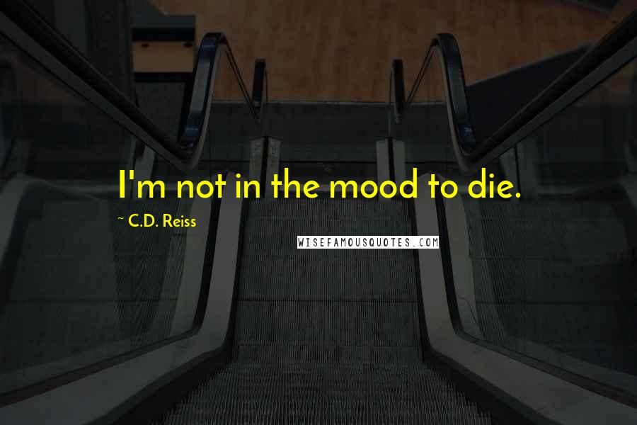 C.D. Reiss Quotes: I'm not in the mood to die.