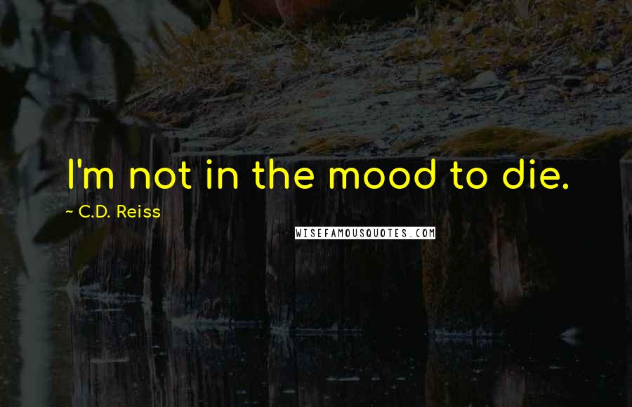 C.D. Reiss Quotes: I'm not in the mood to die.