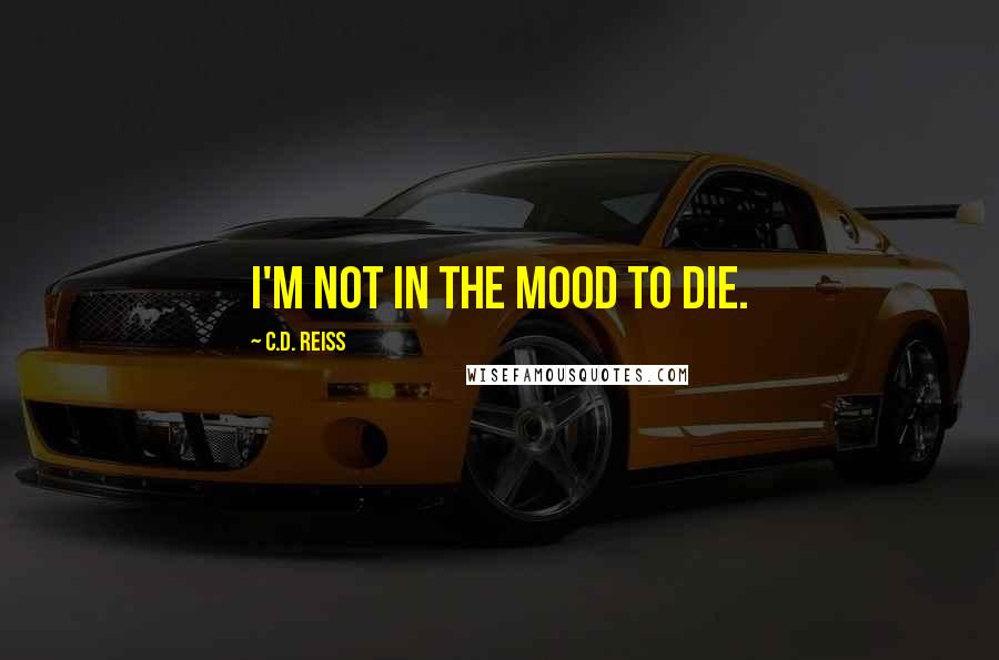 C.D. Reiss Quotes: I'm not in the mood to die.