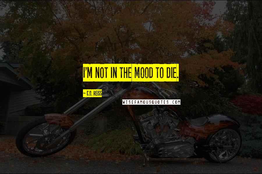 C.D. Reiss Quotes: I'm not in the mood to die.