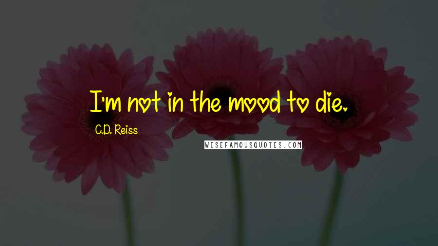 C.D. Reiss Quotes: I'm not in the mood to die.