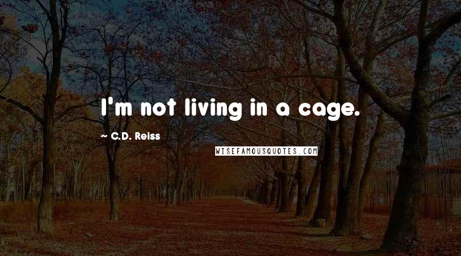 C.D. Reiss Quotes: I'm not living in a cage.