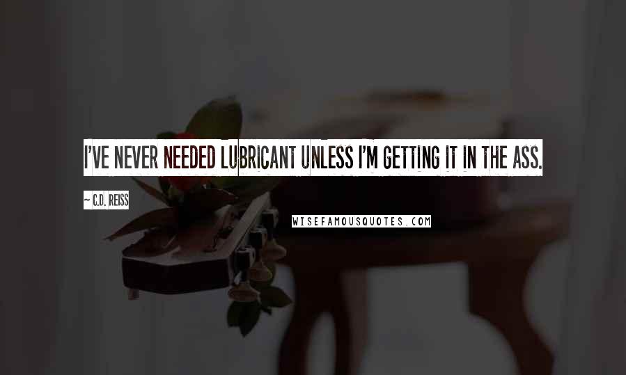 C.D. Reiss Quotes: I've never needed lubricant unless I'm getting it in the ass.