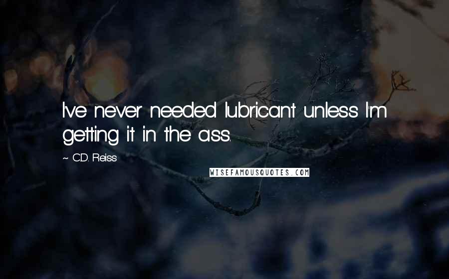 C.D. Reiss Quotes: I've never needed lubricant unless I'm getting it in the ass.