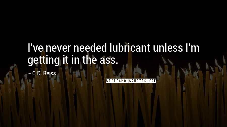 C.D. Reiss Quotes: I've never needed lubricant unless I'm getting it in the ass.