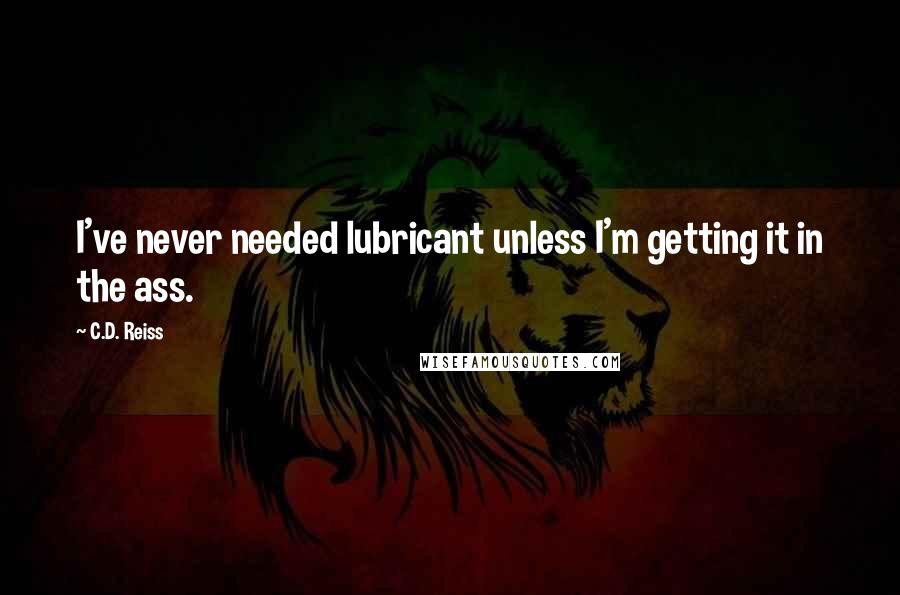 C.D. Reiss Quotes: I've never needed lubricant unless I'm getting it in the ass.