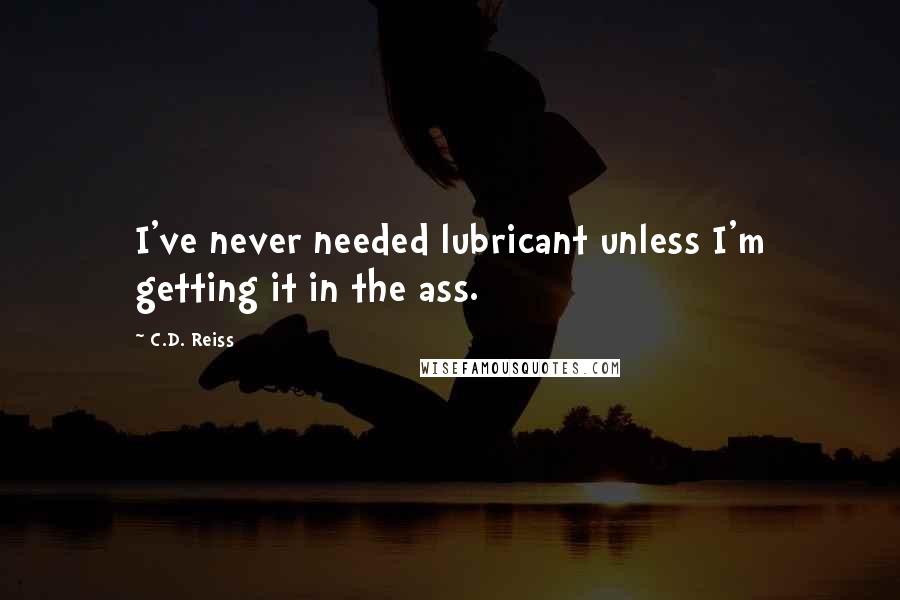 C.D. Reiss Quotes: I've never needed lubricant unless I'm getting it in the ass.